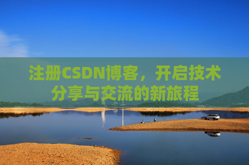 注册CSDN博客，开启技术分享与交流的新旅程